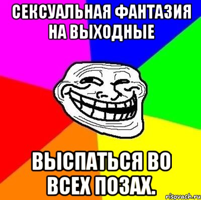 сексуальная фантазия на выходные выспаться во всех позах., Мем Тролль Адвайс