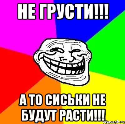 не грусти!!! а то сиськи не будут расти!!!, Мем Тролль Адвайс