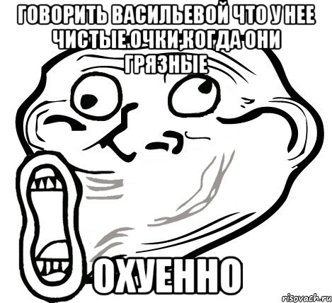 говорить васильевой что у нее чистые очки,когда они грязные охуенно, Мем  Trollface LOL