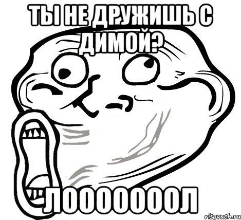 ты не дружишь с димой? лооооооол, Мем  Trollface LOL