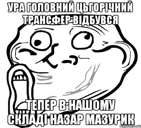 ура головний цьгорічний трансфер відбувся тепер в нашому складі назар мазурик, Мем  Trollface LOL