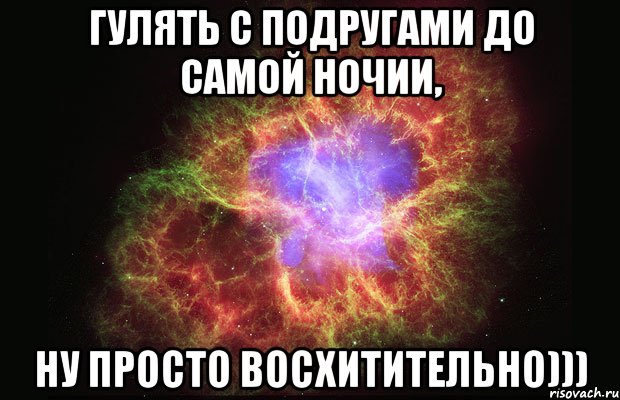 гулять с подругами до самой ночии, ну просто восхитительно))), Мем Туманность