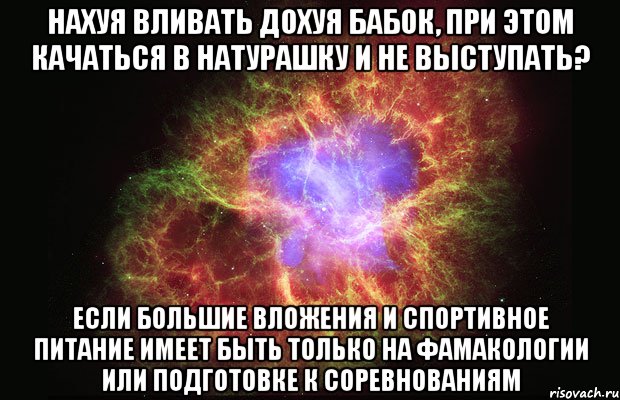 нахуя вливать дохуя бабок, при этом качаться в натурашку и не выступать? если большие вложения и спортивное питание имеет быть только на фамакологии или подготовке к соревнованиям, Мем Туманность