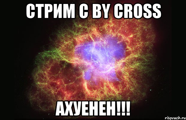 стрим с by cross ахуенен!!!, Мем Туманность