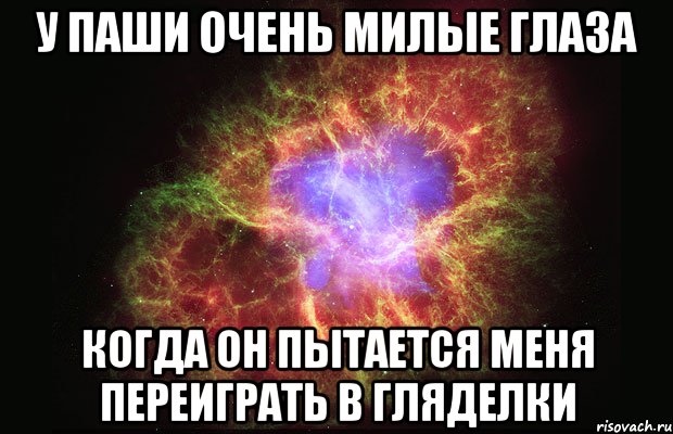 у паши очень милые глаза когда он пытается меня переиграть в гляделки, Мем Туманность