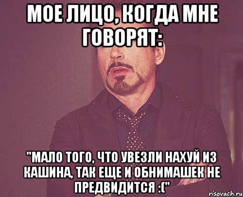 мое лицо, когда мне говорят: "мало того, что увезли нахуй из кашина, так еще и обнимашек не предвидится :(", Мем твое выражение лица