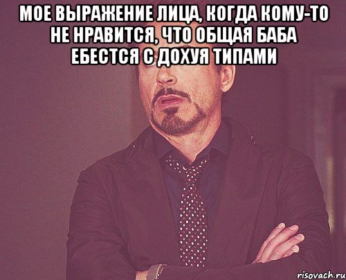 мое выражение лица, когда кому-то не нравится, что общая баба ебестся с дохуя типами , Мем твое выражение лица