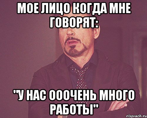 мое лицо когда мне говорят: "у нас ооочень много работы", Мем твое выражение лица