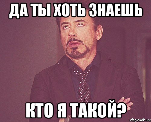 да ты хоть знаешь кто я такой?, Мем твое выражение лица