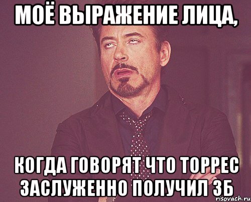 моё выражение лица, когда говорят что торрес заслуженно получил зб, Мем твое выражение лица