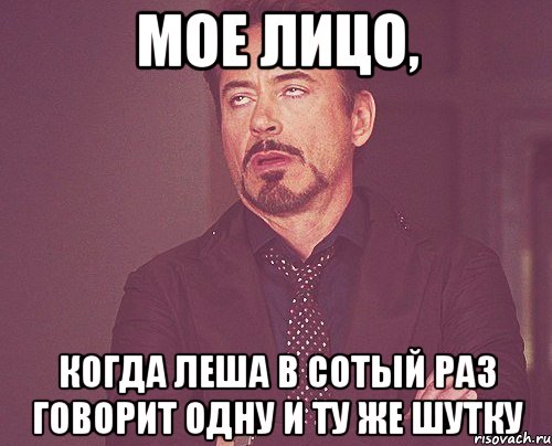 мое лицо, когда леша в сотый раз говорит одну и ту же шутку, Мем твое выражение лица