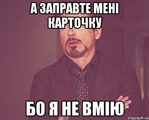 а заправте мені карточку бо я не вмію, Мем твое выражение лица