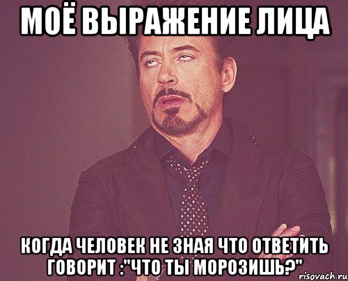 моё выражение лица когда человек не зная что ответить говорит :"что ты морозишь?", Мем твое выражение лица