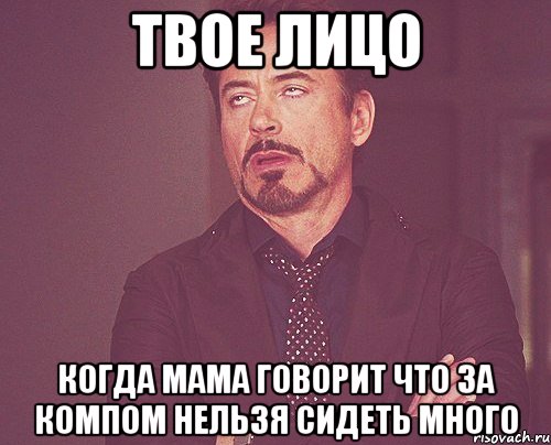 твое лицо когда мама говорит что за компом нельзя сидеть много, Мем твое выражение лица