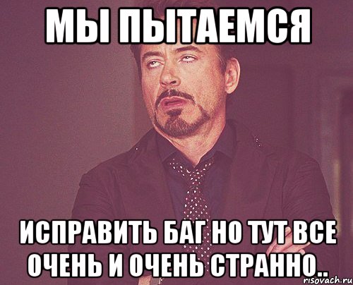 мы пытаемся исправить баг но тут все очень и очень странно.., Мем твое выражение лица