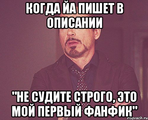 когда йа пишет в описании "не судите строго, это мой первый фанфик", Мем твое выражение лица