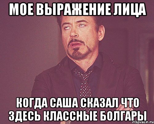 мое выражение лица когда саша сказал что здесь классные болгары, Мем твое выражение лица