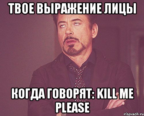 твое выражение лицы когда говорят: kill me please, Мем твое выражение лица