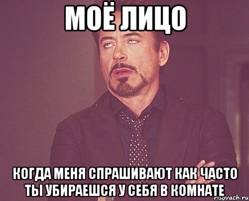 моё лицо когда меня спрашивают как часто ты убираешся у себя в комнате, Мем твое выражение лица