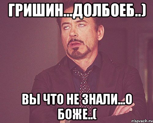 гришин...долбоеб..) вы что не знали...о боже..(, Мем твое выражение лица