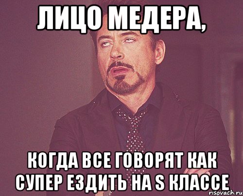 лицо медера, когда все говорят как супер ездить на s классе, Мем твое выражение лица