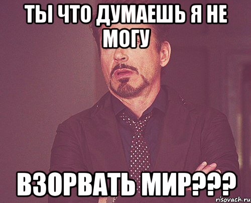 ты что думаешь я не могу взорвать мир???, Мем твое выражение лица