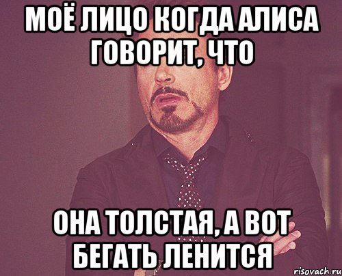 моё лицо когда алиса говорит, что она толстая, а вот бегать ленится, Мем твое выражение лица