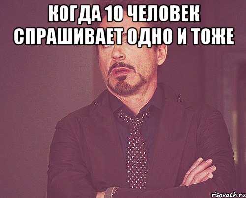 когда 10 человек спрашивает одно и тоже , Мем твое выражение лица