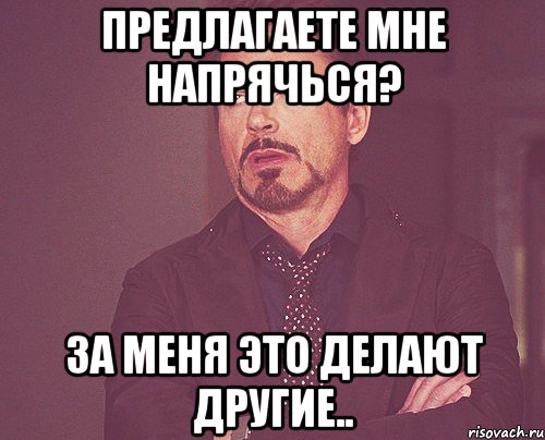 предлагаете мне напрячься? за меня это делают другие.., Мем твое выражение лица