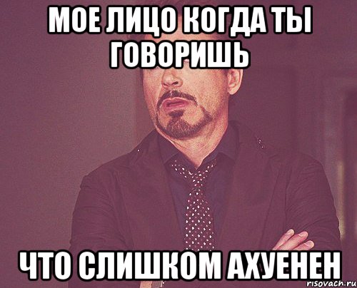 мое лицо когда ты говоришь что слишком ахуенен, Мем твое выражение лица