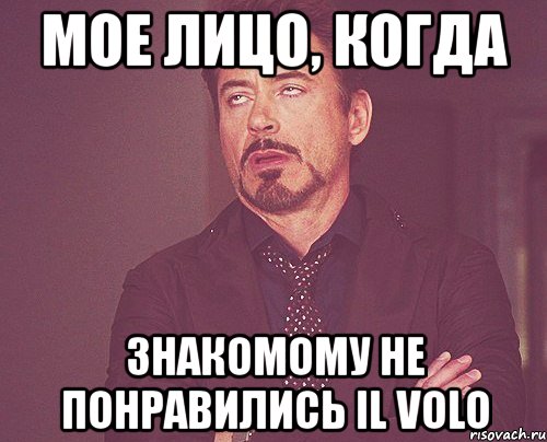 мое лицо, когда знакомому не понравились il volo, Мем твое выражение лица