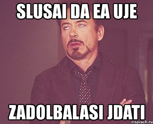 slusai da ea uje zadolbalasi jdati, Мем твое выражение лица