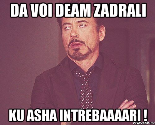 da voi deam zadrali ku asha intrebaaaari !, Мем твое выражение лица