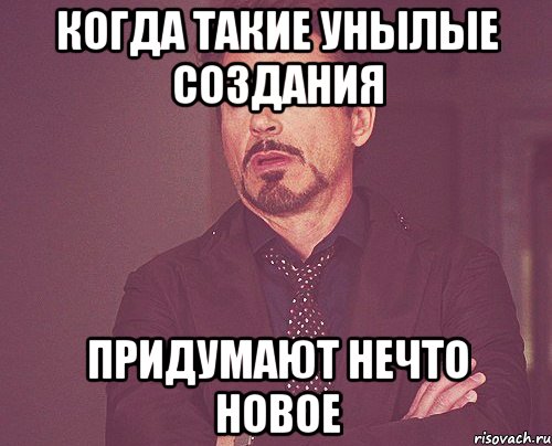 когда такие унылые создания придумают нечто новое, Мем твое выражение лица