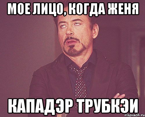 мое лицо, когда женя кападэр трубкэи, Мем твое выражение лица