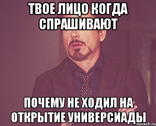 твое лицо когда спрашивают почему не ходил на открытие универсиады, Мем твое выражение лица