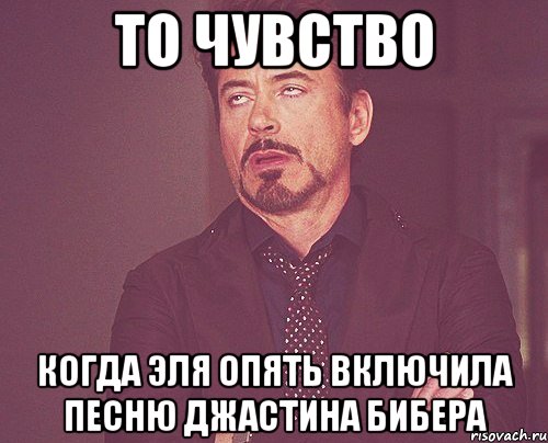 то чувство когда эля опять включила песню джастина бибера, Мем твое выражение лица