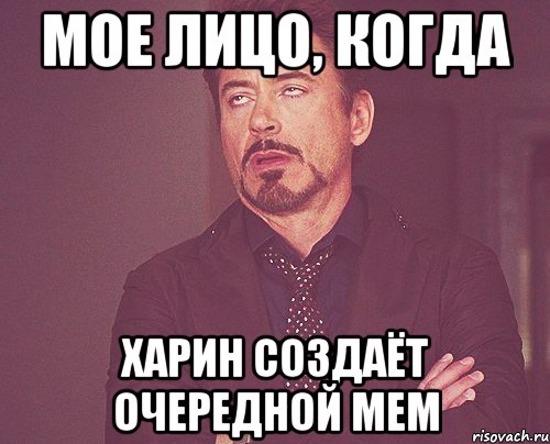 мое лицо, когда харин создаёт очередной мем, Мем твое выражение лица