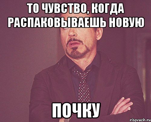 то чувство, когда распаковываешь новую почку, Мем твое выражение лица