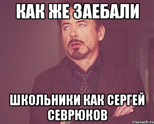 как же заебали школьники как сергей севрюков, Мем твое выражение лица