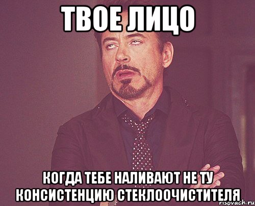 твое лицо когда тебе наливают не ту консистенцию стеклоочистителя, Мем твое выражение лица