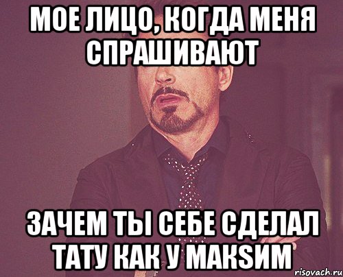 мое лицо, когда меня спрашивают зачем ты себе сделал тату как у макsим, Мем твое выражение лица