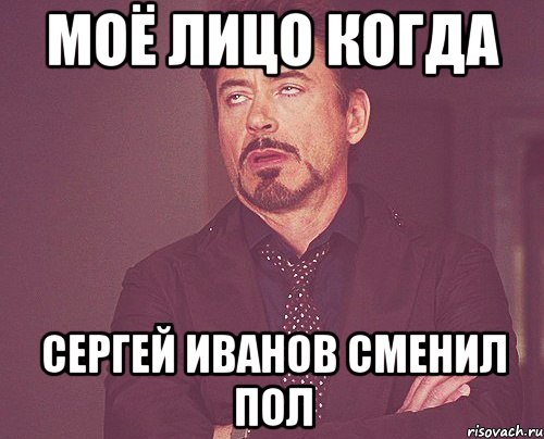 моё лицо когда сергей иванов сменил пол, Мем твое выражение лица
