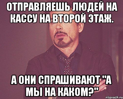 отправляешь людей на кассу на второй этаж. а они спрашивают "а мы на каком?", Мем твое выражение лица