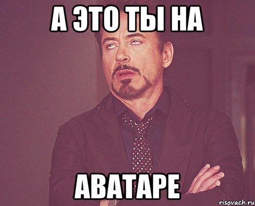 а это ты на аватаре, Мем твое выражение лица