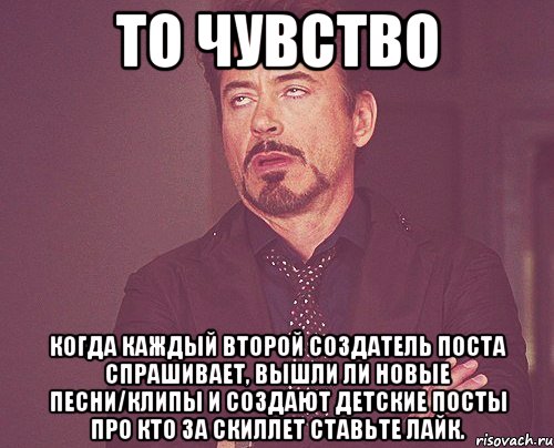 то чувство когда каждый второй создатель поста спрашивает, вышли ли новые песни/клипы и создают детские посты про кто за скиллет ставьте лайк., Мем твое выражение лица