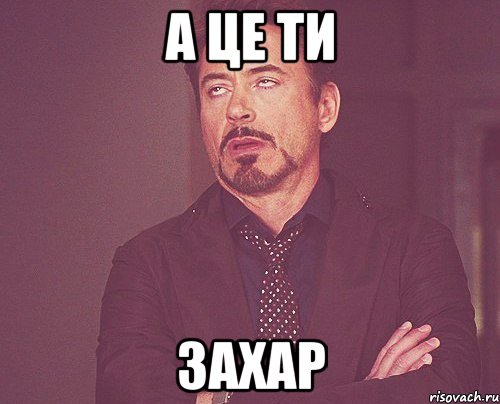 а це ти захар, Мем твое выражение лица