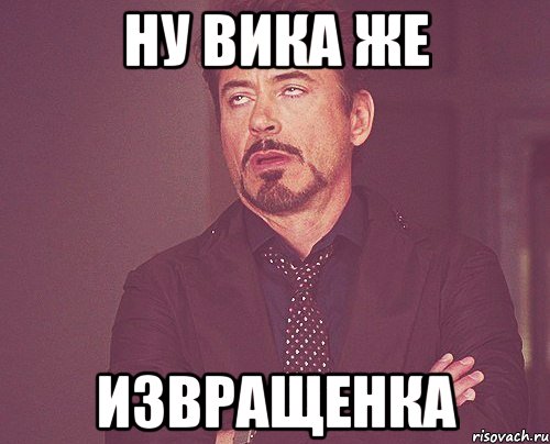 ну вика же извращенка, Мем твое выражение лица