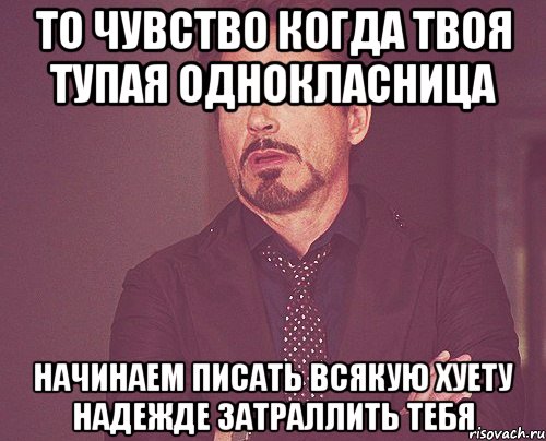 то чувство когда твоя тупая однокласница начинаем писать всякую хуету надежде затраллить тебя, Мем твое выражение лица