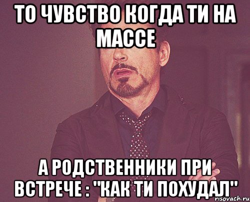 то чувство когда ти на массе а родственники при встрече : "как ти похудал", Мем твое выражение лица